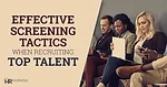 Effective screening tactics when recruiting top talent Effective screening tactics when recruiting top talent